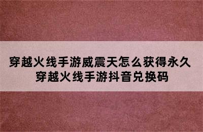 穿越火线手游威震天怎么获得永久 穿越火线手游抖音兑换码